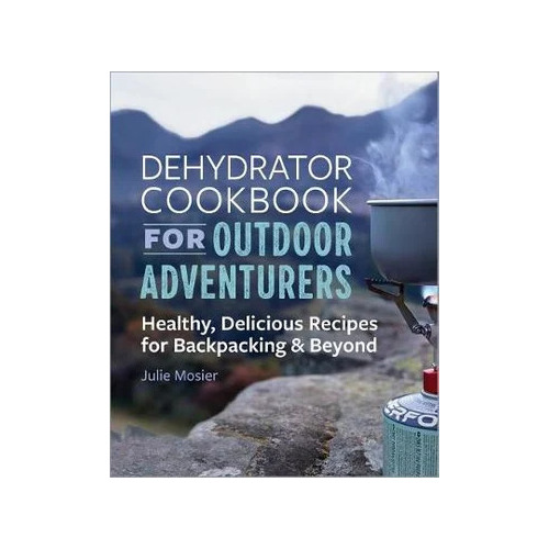 The Dehydrator Cookbook for Outdoor Adventurers by Julie Mosier